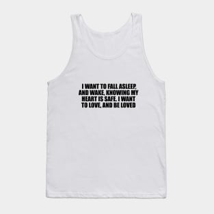 I want to fall asleep, and wake, knowing my heart is safe. I want to love, and be loved Tank Top